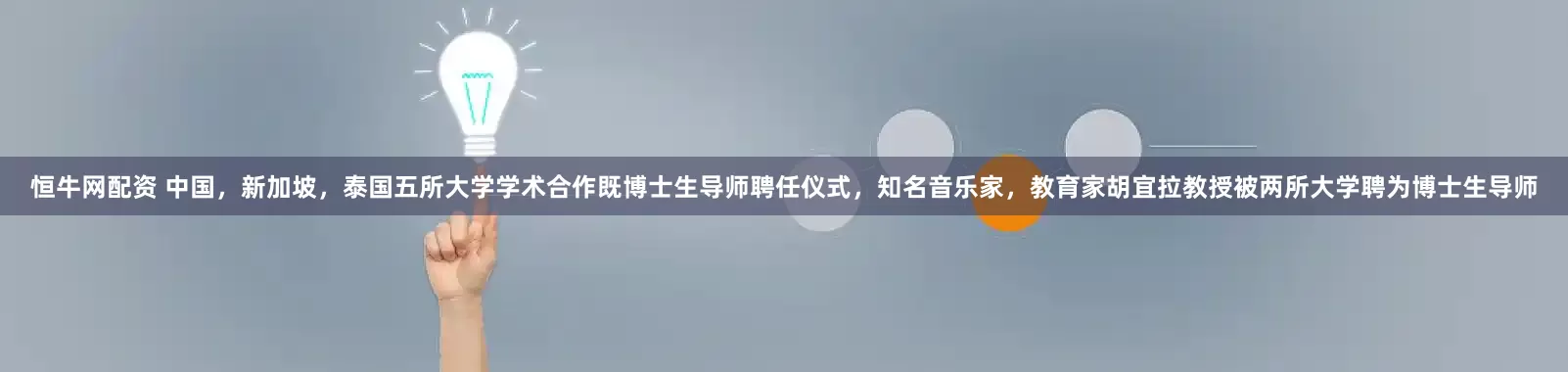 恒牛网配资 中国，新加坡，泰国五所大学学术合作既博士生导师聘任仪式，知名音乐家，教育家胡宜拉教授被两所大学聘为博士生导师