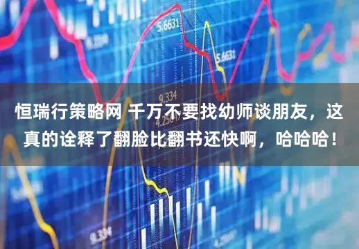 恒瑞行策略网 千万不要找幼师谈朋友，这真的诠释了翻脸比翻书还快啊，哈哈哈！