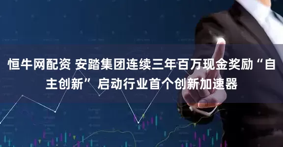 恒牛网配资 安踏集团连续三年百万现金奖励“自主创新” 启动行业首个创新加速器